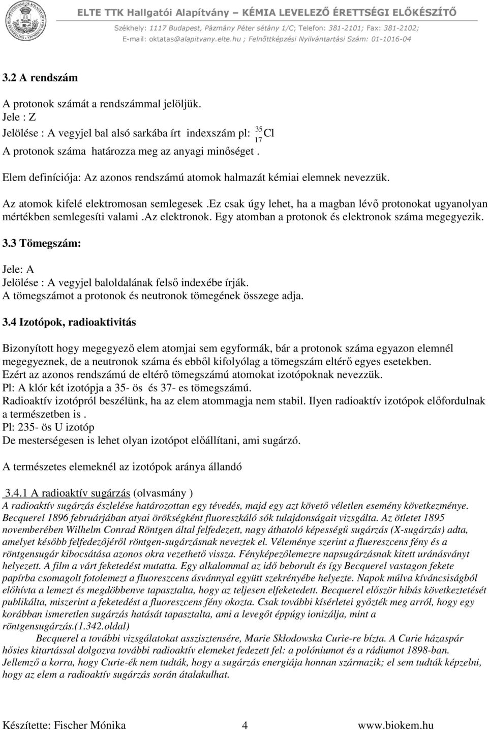 ez csak úgy lehet, ha a magban lévő protonokat ugyanolyan mértékben semlegesíti valami.az elektronok. Egy atomban a protonok és elektronok száma megegyezik. 3.