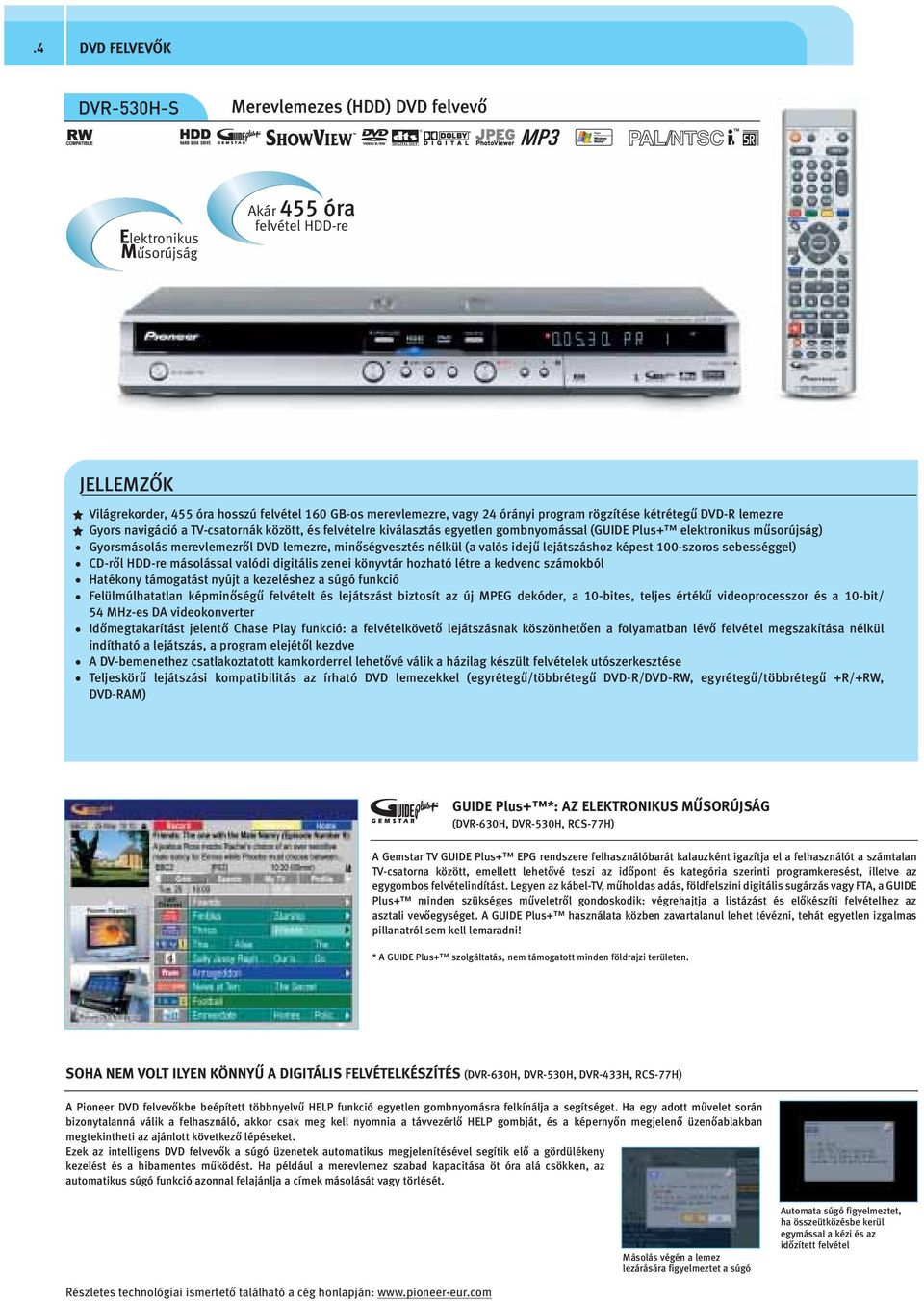 merevlemezről DVD lemezre, minőségvesztés nélkül (a valós idejű lejátszáshoz képest 00-szoros sebességgel) CD-ről HDD-re másolással valódi digitális zenei könyvtár hozható létre a kedvenc számokból