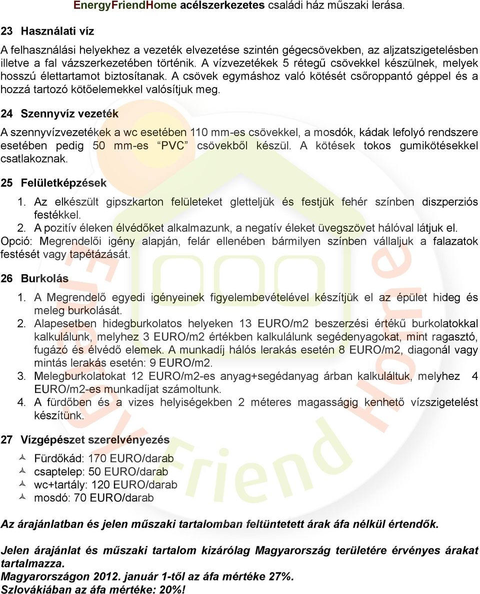 24 Szennyvíz vezeték A szennyvízvezetékek a wc esetében 110 mm-es csövekkel, a mosdók, kádak lefolyó rendszere esetében pedig 50 mm-es PVC csövekből készül.