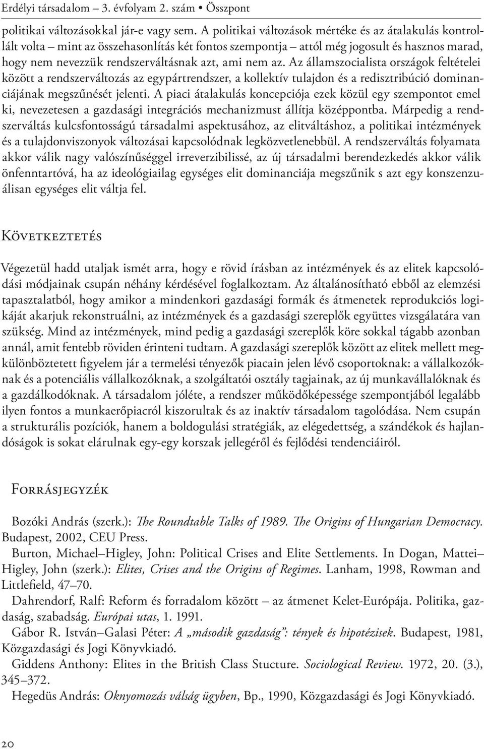 az. Az államszocialista országok feltételei között a rendszerváltozás az egypártrendszer, a kollektív tulajdon és a redisztribúció dominanciájának megszűnését jelenti.