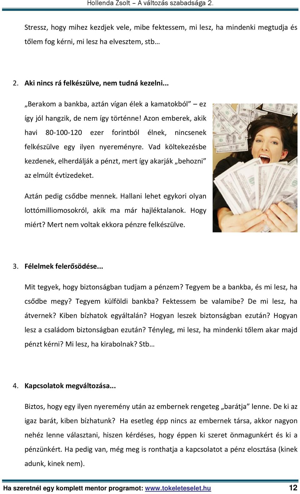 Vad költekezésbe kezdenek, elherdálják a pénzt, mert így akarják behozni az elmúlt évtizedeket. Aztán pedig csődbe mennek. Hallani lehet egykori olyan lottómilliomosokról, akik ma már hajléktalanok.