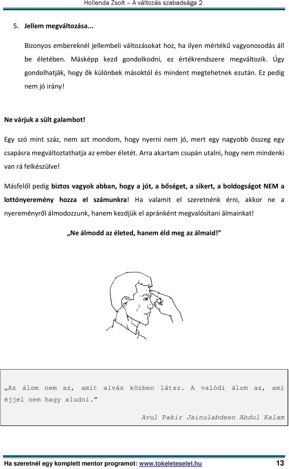 Egy szó mint száz, nem azt mondom, hogy nyerni nem jó, mert egy nagyobb összeg egy csapásra megváltoztathatja az ember életét. Arra akartam csupán utalni, hogy nem mindenki van rá felkészülve!