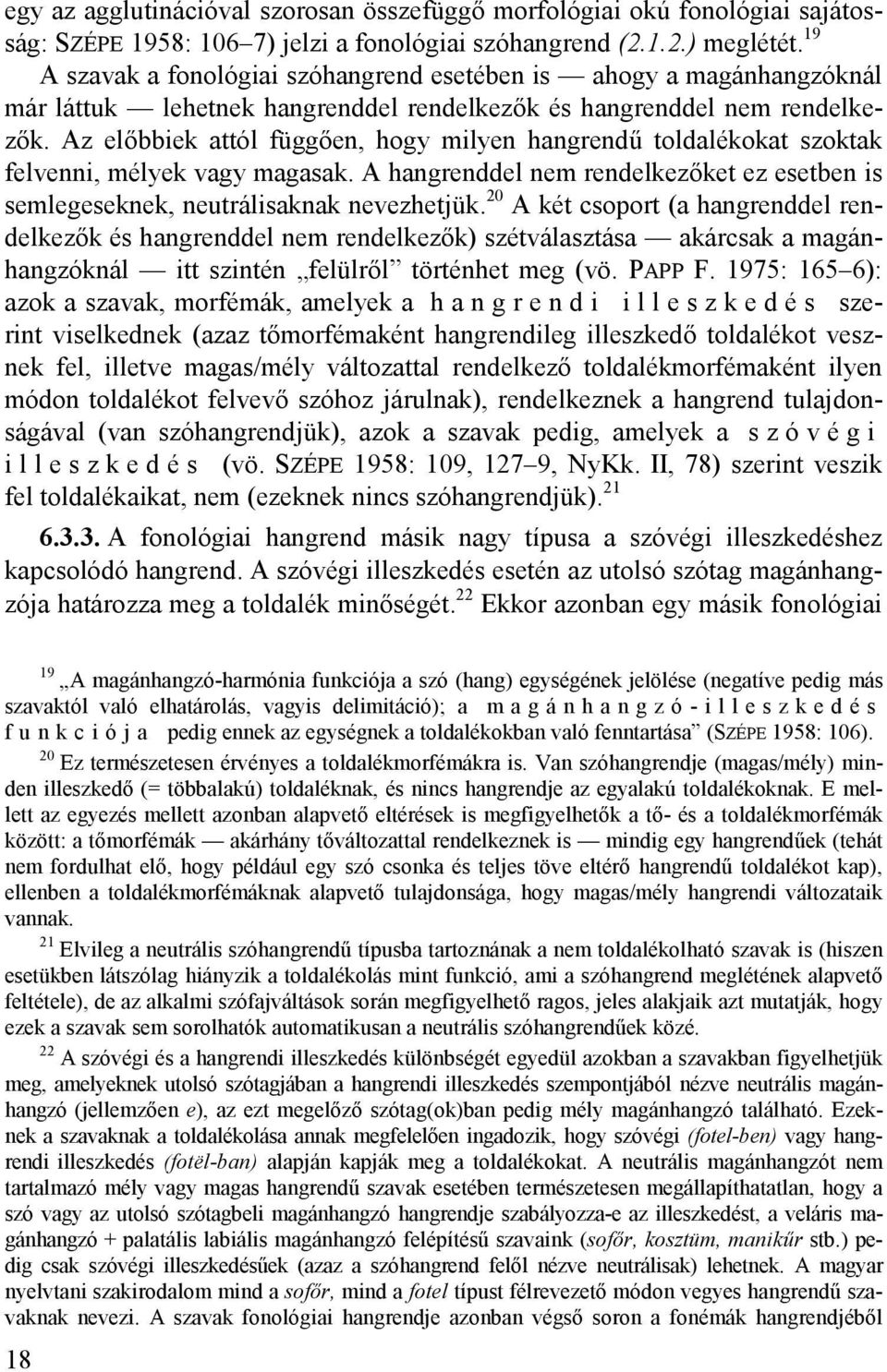 Az előbbiek attól függően, hogy milyen hangrendű toldalékokat szoktak felvenni, mélyek vagy magasak. A hangrenddel nem rendelkezőket ez esetben is semlegeseknek, neutrálisaknak nevezhetjük.