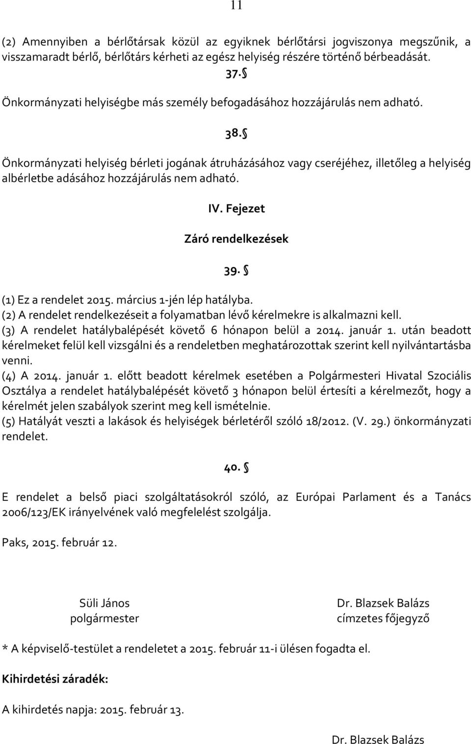 Önkormányzati helyiség bérleti jogának átruházásához vagy cseréjéhez, illetőleg a helyiség albérletbe adásához hozzájárulás nem adható. IV. Fejezet Záró rendelkezések 39. (1) Ez a rendelet 2015.