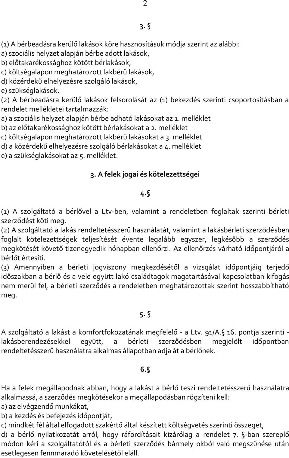 (2) A bérbeadásra kerülő lakások felsorolását az (1) bekezdés szerinti csoportosításban a rendelet mellékletei tartalmazzák: a) a szociális helyzet alapján bérbe adható lakásokat az 1.