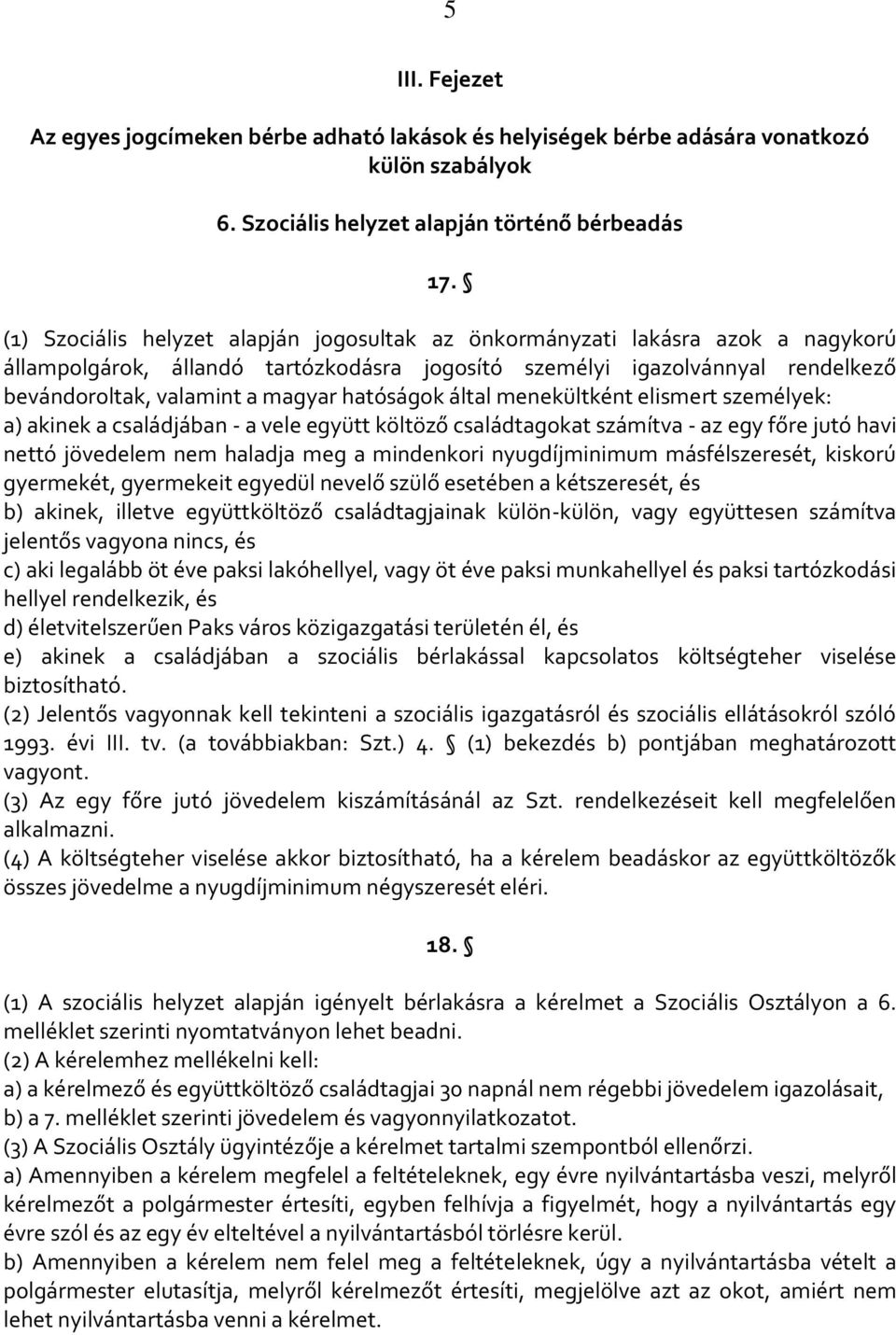 hatóságok által menekültként elismert személyek: a) akinek a családjában - a vele együtt költöző családtagokat számítva - az egy főre jutó havi nettó jövedelem nem haladja meg a mindenkori