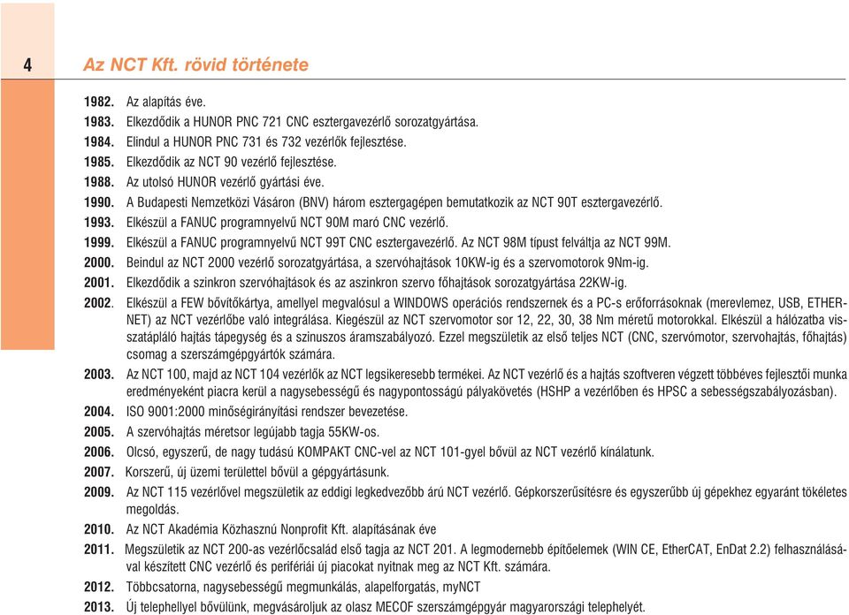 Elkészül a FANUC programnyelvû NCT 90M maró CNC vezérlõ. 1999. Elkészül a FANUC programnyelvû NCT 99T CNC esztergavezérlõ. Az NCT 98M típust felváltja az NCT 99M. 2000.