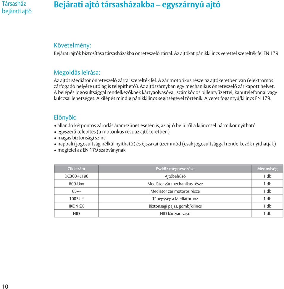 Az ajtószárnyban egy mechanikus önreteszelő zár kapott helyet. A belépés jogosultsággal rendelkezőknek kártyaolvasóval, számkódos billentyűzettel, kaputelefonnal vagy kulccsal lehetséges.