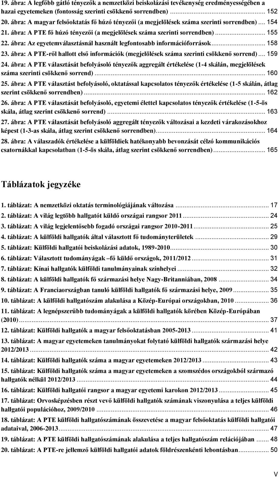 ábra: Az egyetemválasztásnál használt legfontosabb információforrások... 158 23. ábra: A PTE-ről hallott első információk (megjelölések száma szerinti csökkenő sorrend)... 159 24.