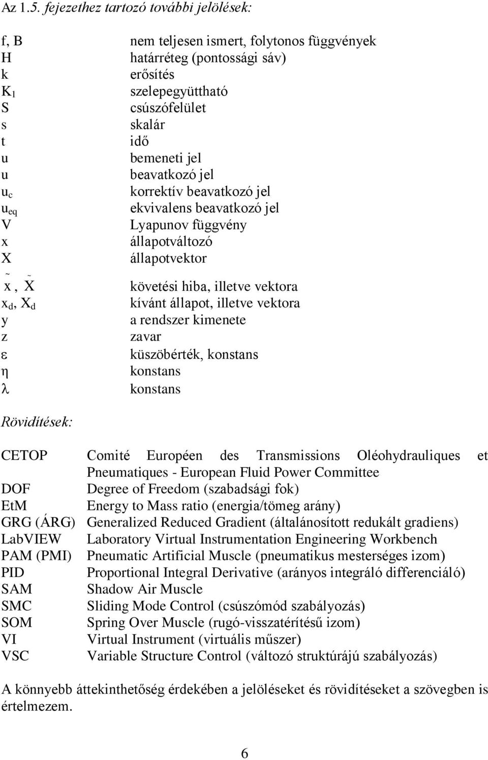 beavatkozó jel u c korrektív beavatkozó jel u eq ekvivalens beavatkozó jel V Lyapunov függvény x állapotváltozó X állapotvektor ~ x, X ~ x d, X d y z η Rövidítések: követési hiba, illetve vektora