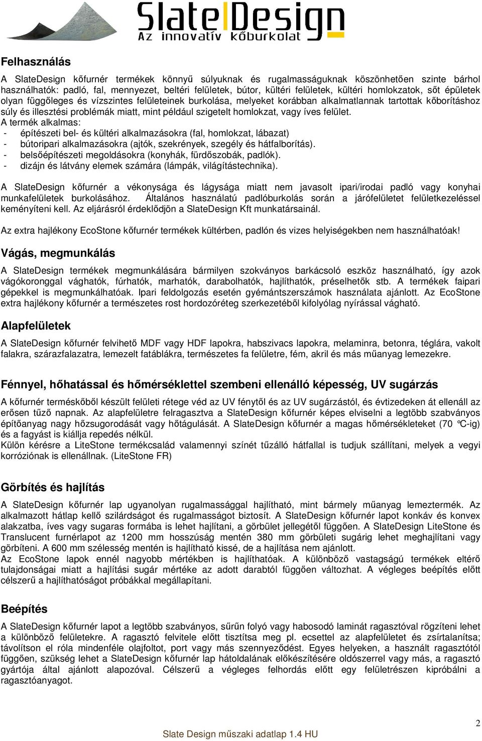 homlokzat, vagy íves felület. A termék alkalmas: - építészeti bel- és kültéri alkalmazásokra (fal, homlokzat, lábazat) - bútoripari alkalmazásokra (ajtók, szekrények, szegély és hátfalborítás).