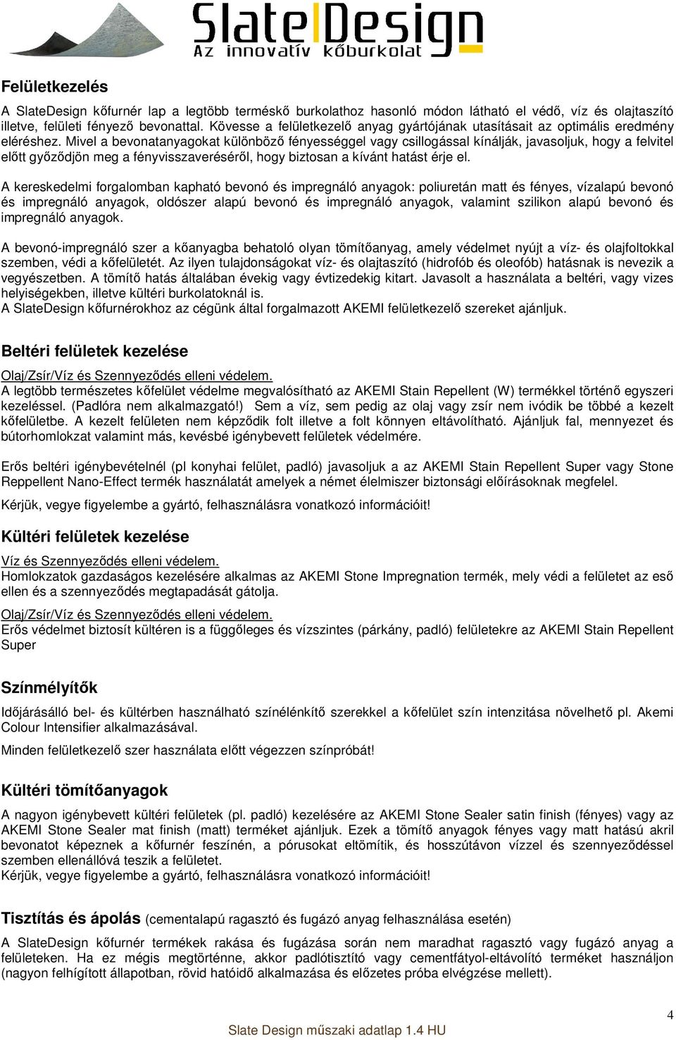 Mivel a bevonatanyagokat különböző fényességgel vagy csillogással kínálják, javasoljuk, hogy a felvitel előtt győződjön meg a fényvisszaveréséről, hogy biztosan a kívánt hatást érje el.