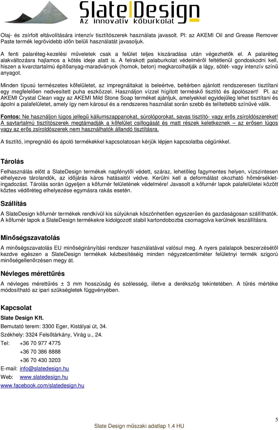 A felrakott palaburkolat védelméről feltétlenül gondoskodni kell, hiszen a kvarctartalmú építőanyag-maradványok (homok, beton) megkarcolhatják a lágy, sötét- vagy intenzív színű anyagot.