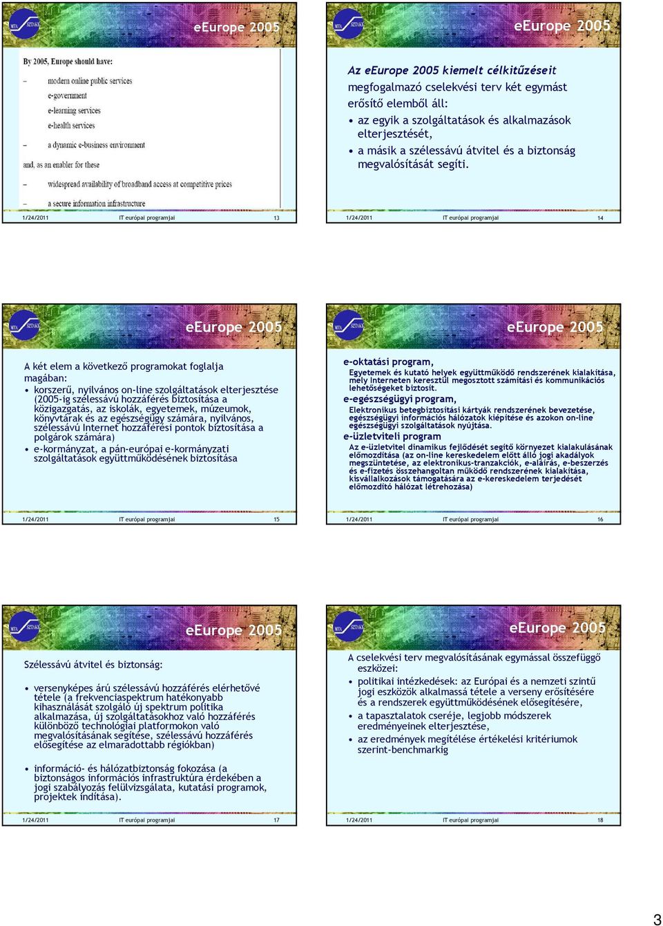 1/24/2011 IT európai programjai 13 1/24/2011 IT európai programjai 14 A két elem a következő programokat foglalja magában: korszerű, nyilvános on-line szolgáltatások elterjesztése (2005-ig szélessávú