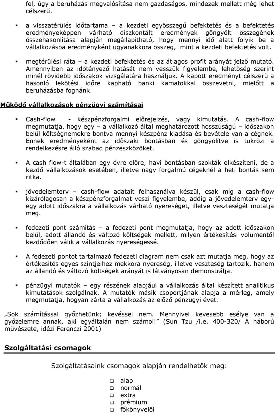 alatt folyik be a vállalkozásba eredményként ugyanakkora összeg, mint a kezdeti befektetés volt. megtérülési ráta a kezdeti befektetés és az átlagos profit arányát jelző mutató.