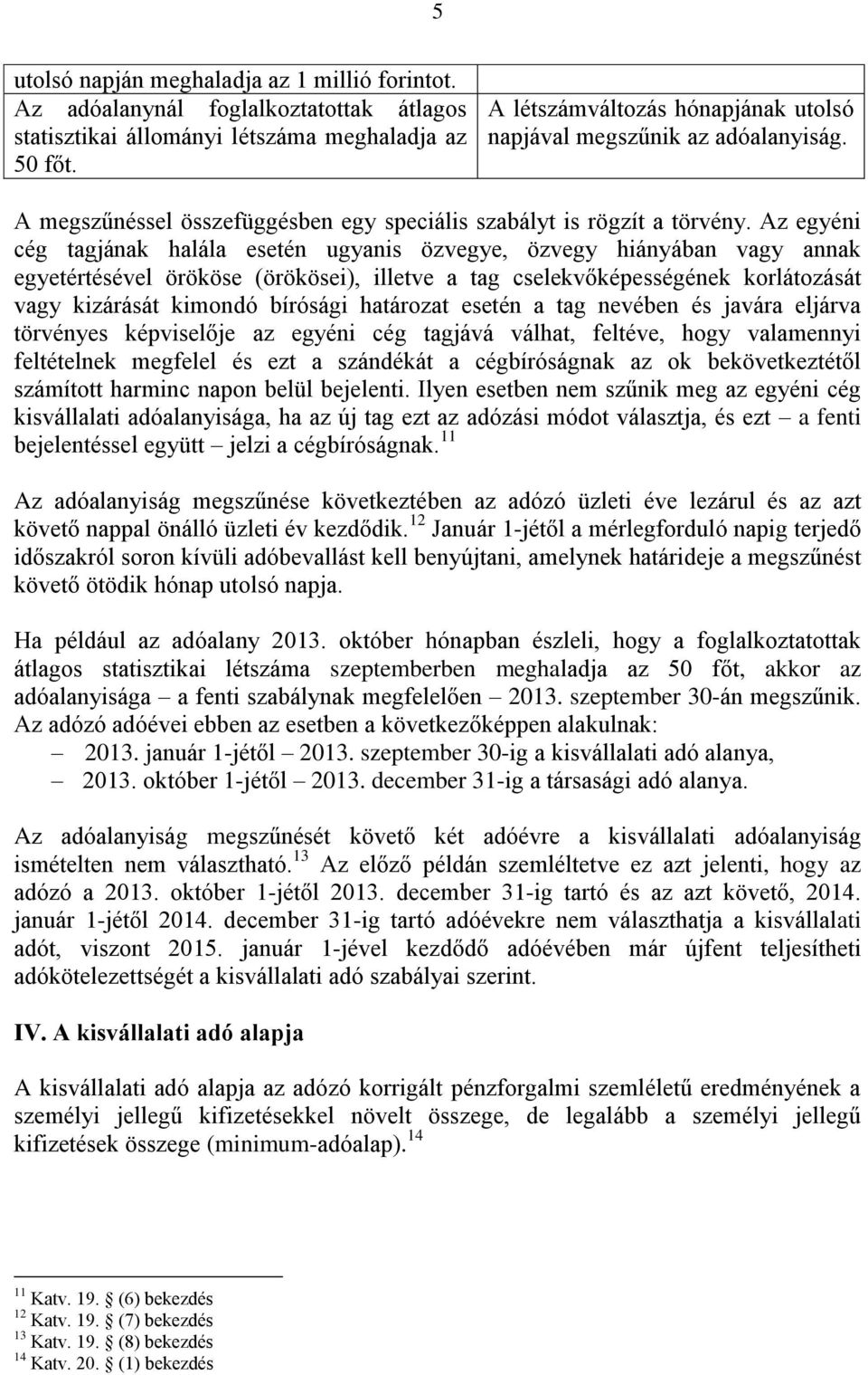 Az egyéni cég tagjának halála esetén ugyanis özvegye, özvegy hiányában vagy annak egyetértésével örököse (örökösei), illetve a tag cselekvőképességének korlátozását vagy kizárását kimondó bírósági