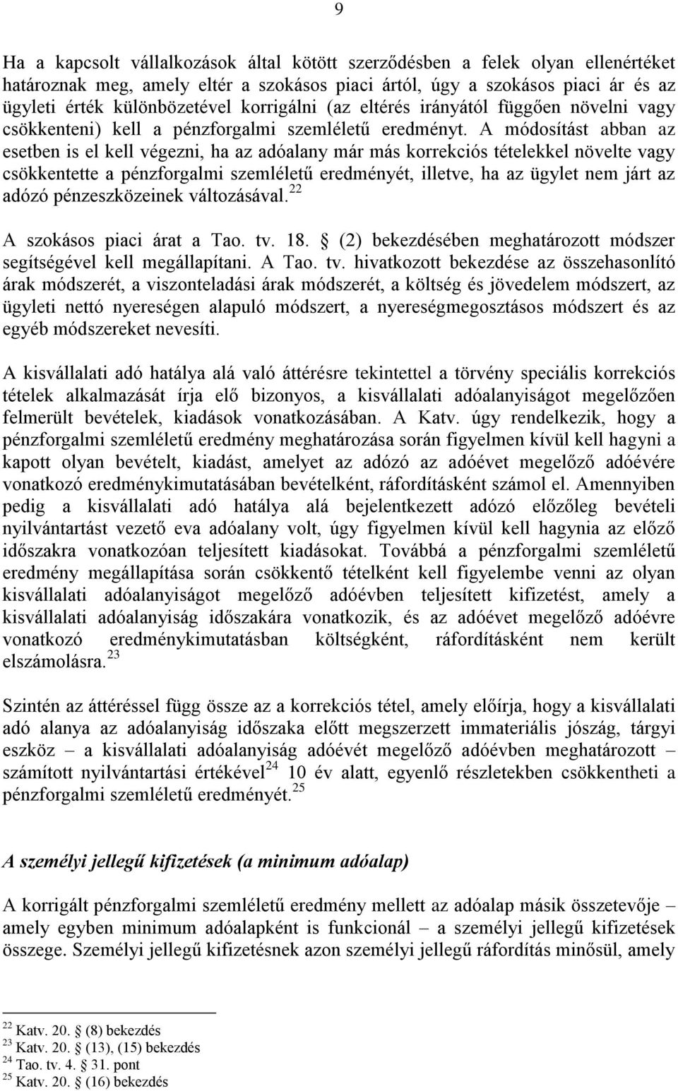 A módosítást abban az esetben is el kell végezni, ha az adóalany már más korrekciós tételekkel növelte vagy csökkentette a pénzforgalmi szemléletű eredményét, illetve, ha az ügylet nem járt az adózó