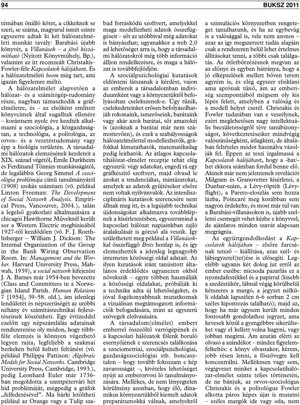A hálózatelmélet alapvetően a hálózat- és a számítógép-tudomány része, nagyban támaszkodik a gráfelméletre, és az elsőként említett könyvcímek által sugalltak ellenére korántsem nyolc éve kezdték
