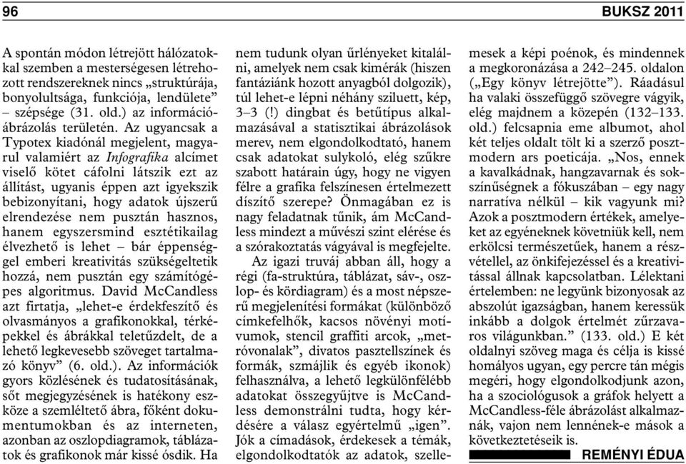 Az ugyancsak a Typotex kiadónál megjelent, magyarul valamiért az Infografika alcímet viselő kötet cáfolni látszik ezt az állítást, ugyanis éppen azt igyekszik bebizonyítani, hogy adatok újszerű