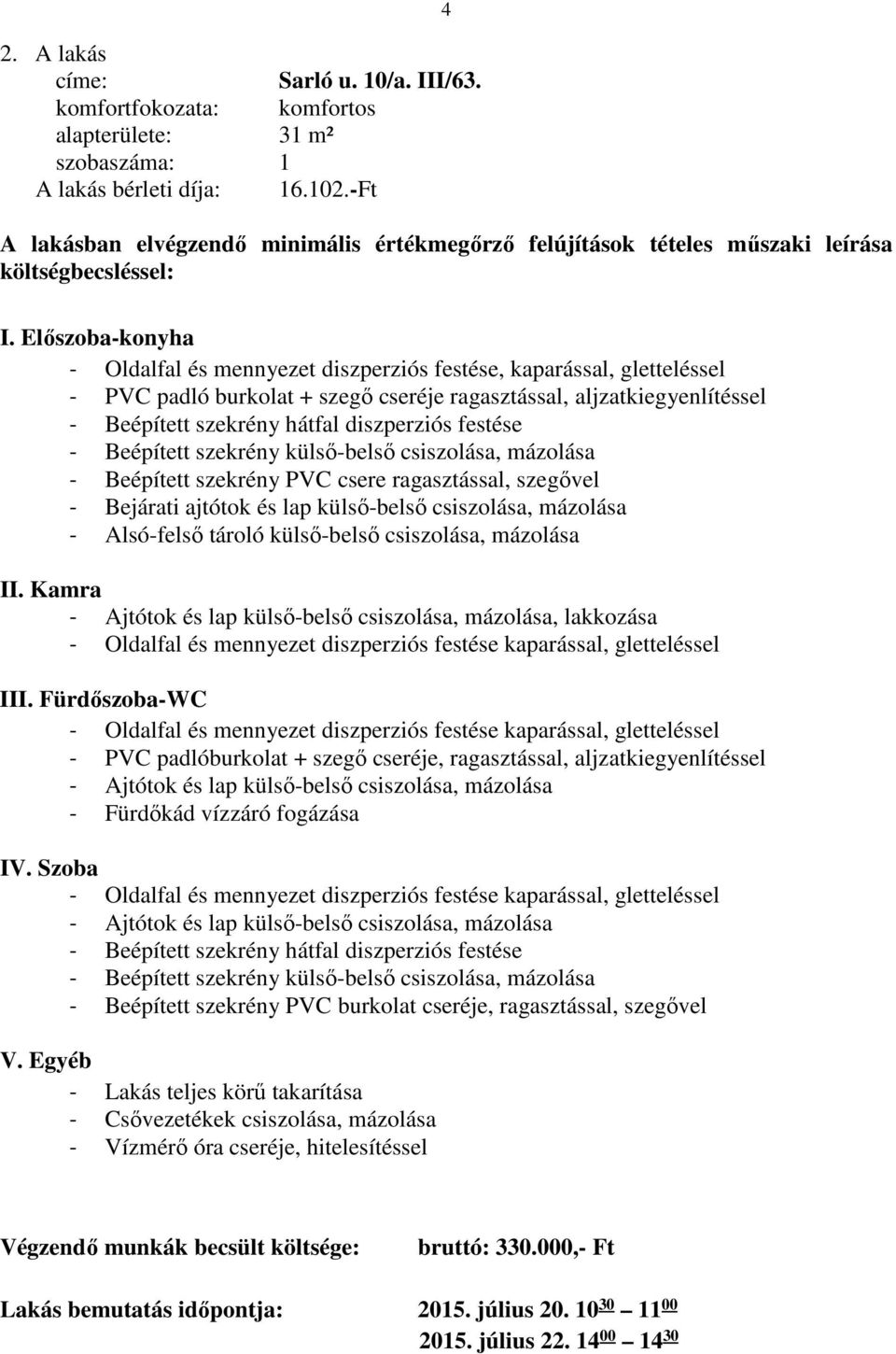 csiszolása, mázolása II. Kamra, lakkozása III. Fürdőszoba-WC - PVC padlóburkolat + szegő cseréje, ragasztással, aljzatkiegyenlítéssel - Fürdőkád vízzáró fogázása IV.