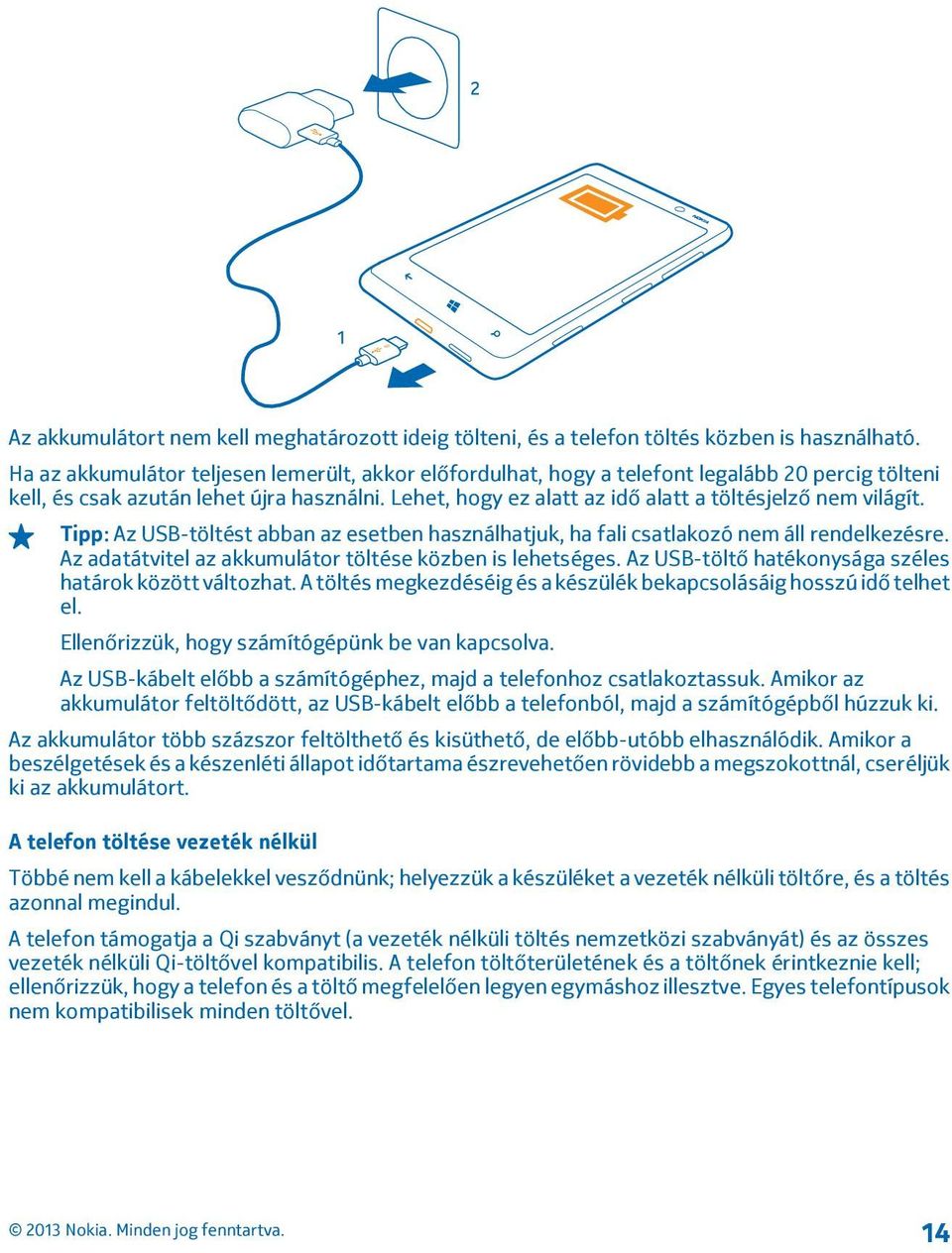Lehet, hogy ez alatt az idő alatt a töltésjelző nem világít. Tipp: Az USB-töltést abban az esetben használhatjuk, ha fali csatlakozó nem áll rendelkezésre.
