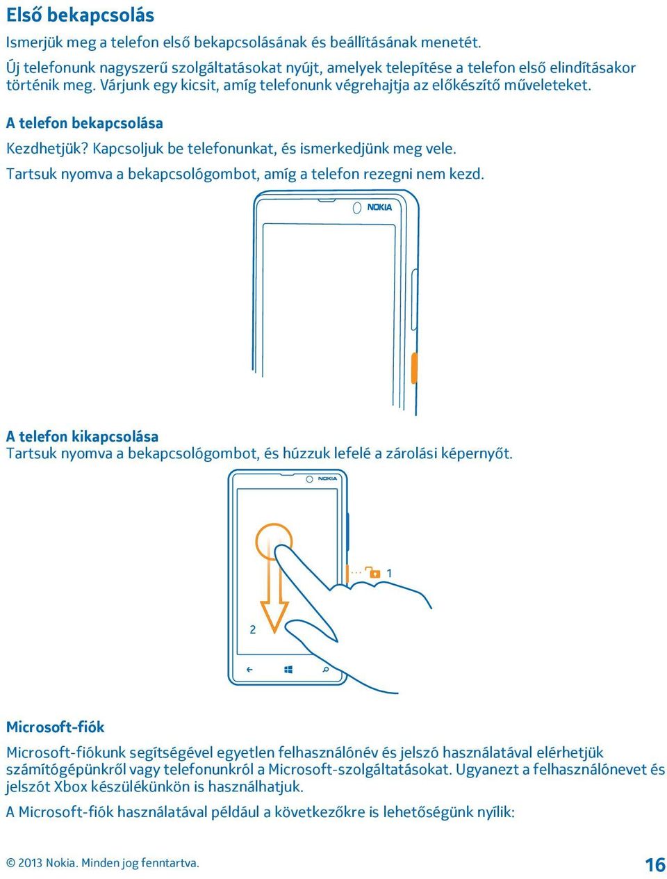 Tartsuk nyomva a bekapcsológombot, amíg a telefon rezegni nem kezd. A telefon kikapcsolása Tartsuk nyomva a bekapcsológombot, és húzzuk lefelé a zárolási képernyőt.