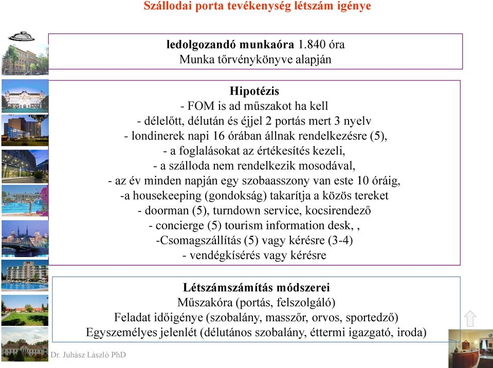 értékesítés kezeli, - a szálloda nem rendelkezik mosodával, - az év minden napján egy szobaasszony van este 10 óráig, -a housekeeping (gondokság) takarítja a közös tereket - doorman (5), turndown