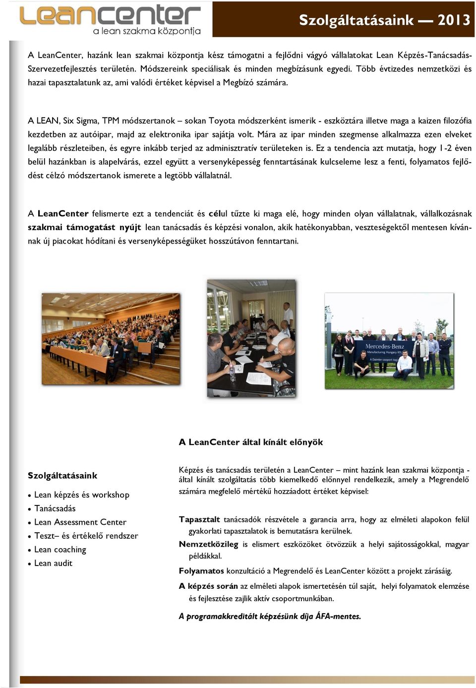 A LEAN, Six Sigma, TPM módszertanok sokan Toyota módszerként ismerik - eszköztára illetve maga a kaizen filozófia kezdetben az autóipar, majd az elektronika ipar sajátja volt.