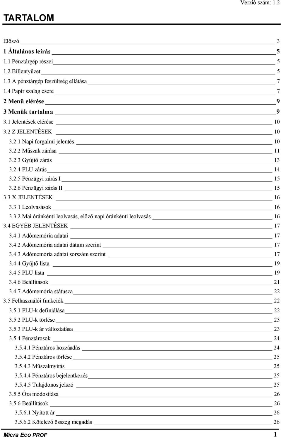 3 X JELENTÉSEK 6 3.3. Leolvasások 6 3.3.2 Mai óránkénti leolvasás, előző napi óránkénti leolvasás 6 3.4 EGYÉB JELENTÉSEK 7 3.4. Adómemória adatai 7 3.4.2 Adómemória adatai dátum szerint 7 3.4.3 Adómemória adatai sorszám szerint 7 3.