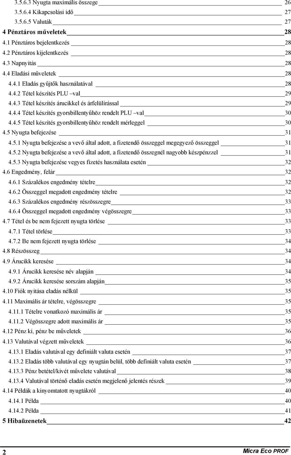 4.5 Tétel készítés gyorsbillentyűhöz rendelt mérleggel 30 4.5 Nyugta befejezése 3 4.5. Nyugta befejezése a vevő által adott, a fizetendő összeggel megegyező összeggel 3 4.5.2 Nyugta befejezése a vevő által adott, a fizetendő összegnél nagyobb készpénzzel 3 4.