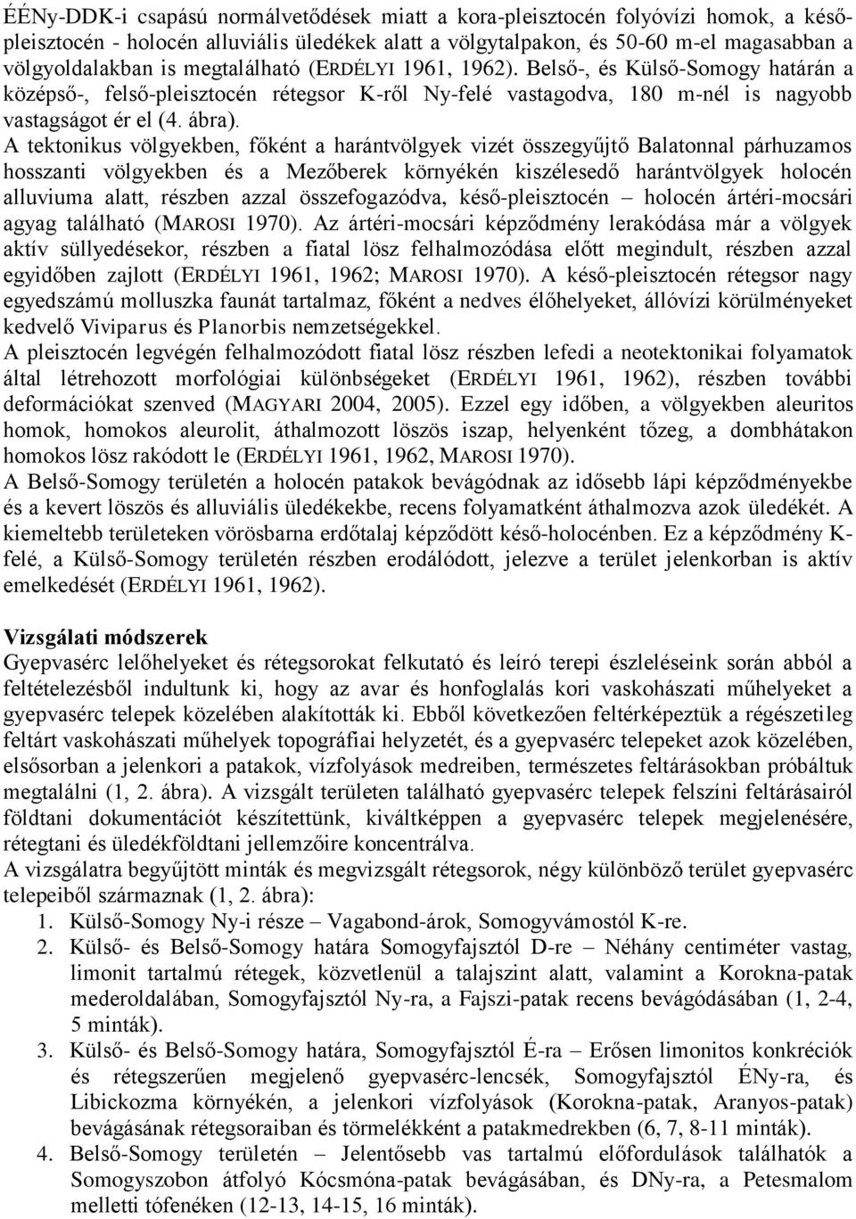 A tektonikus völgyekben, főként a harántvölgyek vizét összegyűjtő Balatonnal párhuzamos hosszanti völgyekben és a Mezőberek környékén kiszélesedő harántvölgyek holocén alluviuma alatt, részben azzal