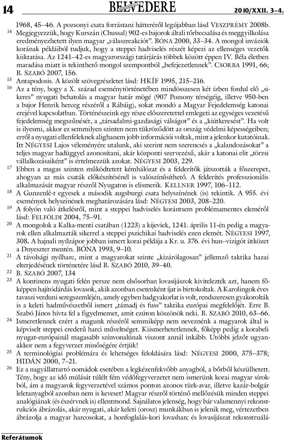 A mongol inváziók korának példáiból tudjuk, hogy a steppei hadviselés részét képezi az ellenséges vezetők kiiktatása. Az 1241 42-es magyarországi tatárjárás többek között éppen IV.