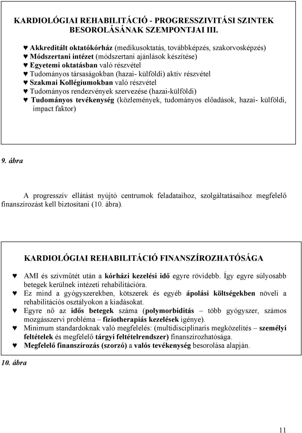 külföldi) aktív részvétel Szakmai Kollégiumokban való részvétel Tudományos rendezvények szervezése (hazai-külföldi) Tudományos tevékenység (közlemények, tudományos előadások, hazai- külföldi, impact