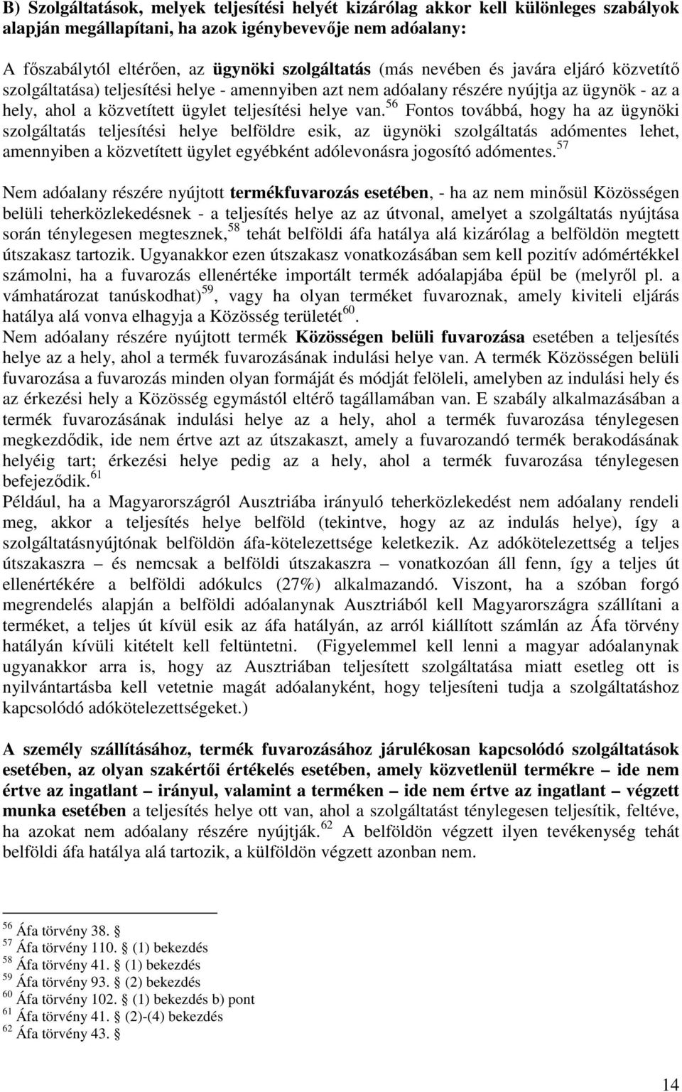 56 Fontos továbbá, hogy ha az ügynöki szolgáltatás teljesítési helye belföldre esik, az ügynöki szolgáltatás adómentes lehet, amennyiben a közvetített ügylet egyébként adólevonásra jogosító adómentes.