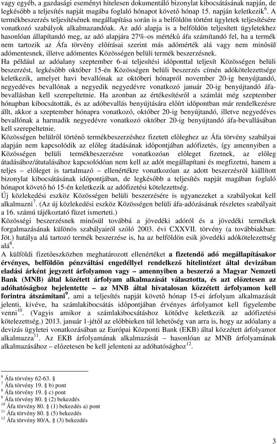 Az adó alapja is a belföldön teljesített ügyletekhez hasonlóan állapítandó meg, az adó alapjára 27%-os mértékő áfa számítandó fel, ha a termék nem tartozik az Áfa törvény elıírásai szerint más