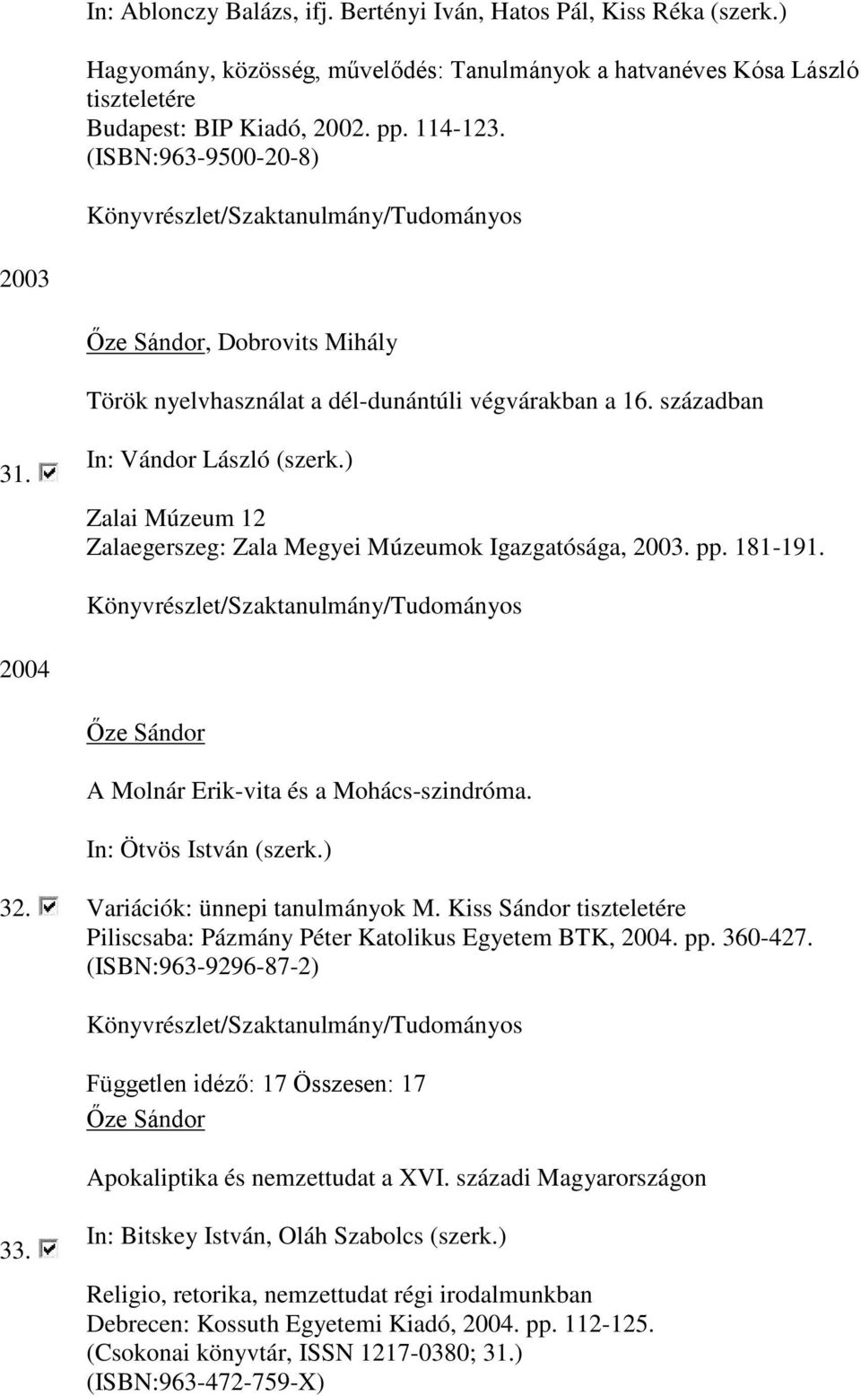 ) Zalai Múzeum 12 Zalaegerszeg: Zala Megyei Múzeumok Igazgatósága, 2003. pp. 181-191. 2004 A Molnár Erik-vita és a Mohács-szindróma. In: Ötvös István (szerk.) 32. Variációk: ünnepi tanulmányok M.