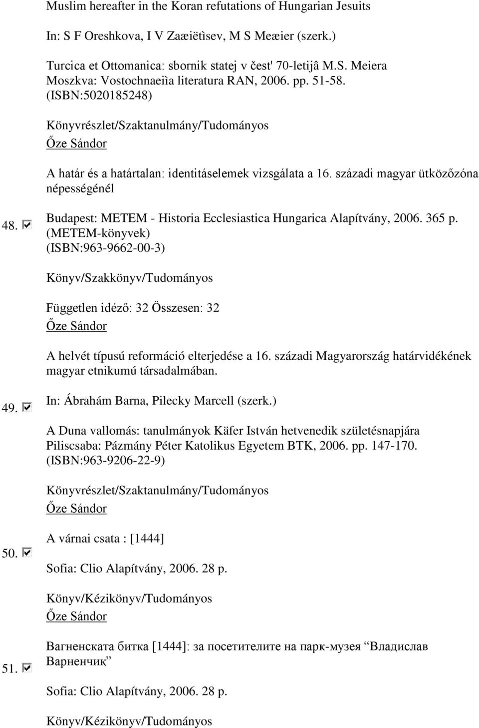 365 p. (METEM-könyvek) (ISBN:963-9662-00-3) Független idéző: 32 Összesen: 32 A helvét típusú reformáció elterjedése a 16. századi Magyarország határvidékének magyar etnikumú társadalmában. 49.