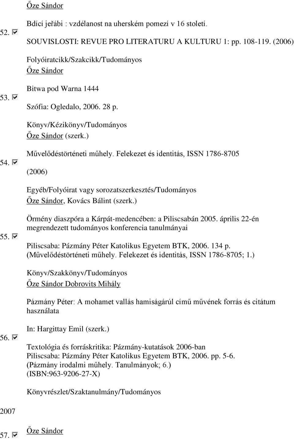 Felekezet és identitás, ISSN 1786-8705 (2006) Egyéb/Folyóirat vagy sorozatszerkesztés/tudományos, Kovács Bálint (szerk.) 55. Örmény diaszpóra a Kárpát-medencében: a Piliscsabán 2005.