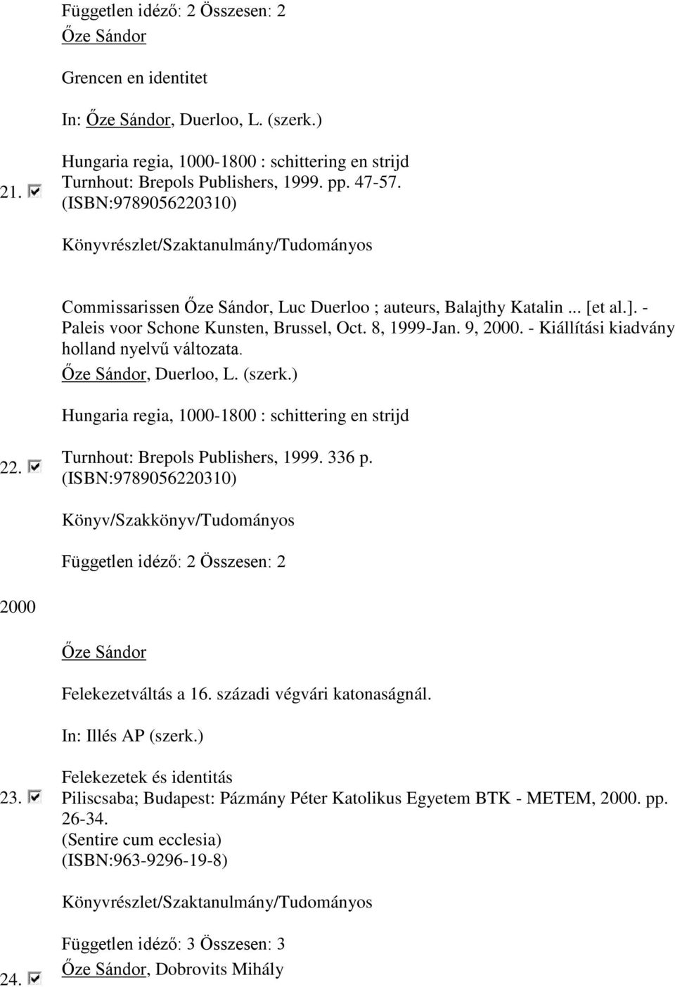 - Kiállítási kiadvány holland nyelvű változata., Duerloo, L. (szerk.) Hungaria regia, 1000-1800 : schittering en strijd 22. Turnhout: Brepols Publishers, 1999. 336 p.