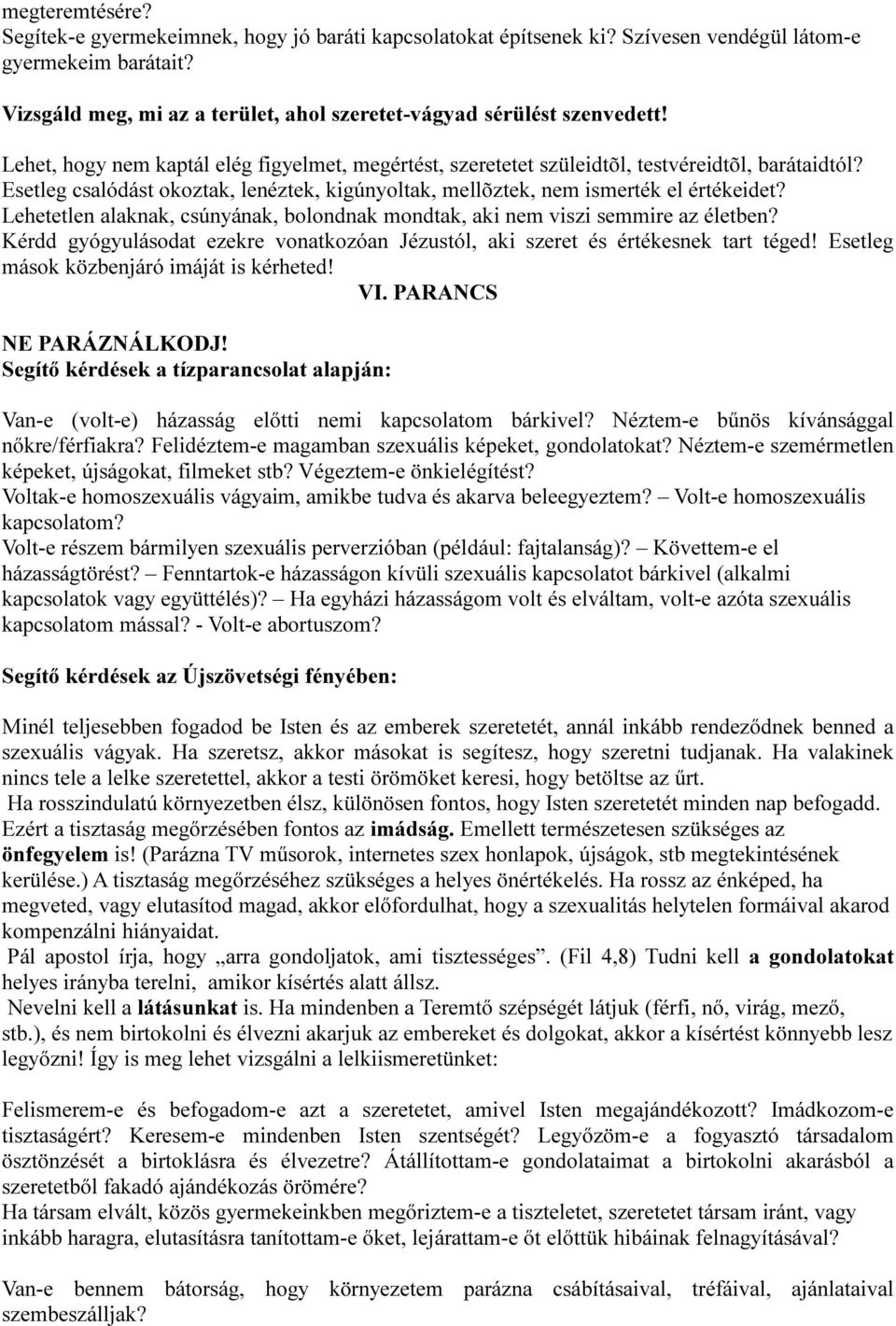 Esetleg csalódást okoztak, lenéztek, kigúnyoltak, mellõztek, nem ismerték el értékeidet? Lehetetlen alaknak, csúnyának, bolondnak mondtak, aki nem viszi semmire az életben?