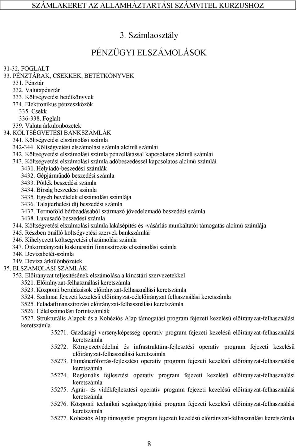 Költségvetési elszámolási számla pénzellátással kapcsolatos alcímű számlái 343. Költségvetési elszámolási számla adóbeszedéssel kapcsolatos alcímű számlái 3431. Helyiadó-beszedési számlák 3432.