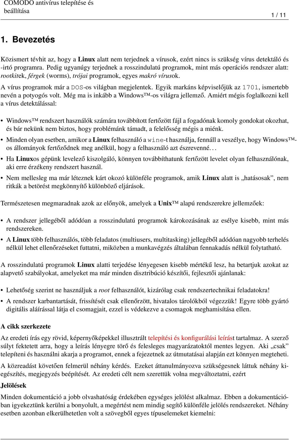 A vírus programok már a DOS-os világban megjelentek. Egyik markáns képviselőjük az 1701, ismertebb nevén a potyogós volt. Még ma is inkább a Windows -os világra jellemző.