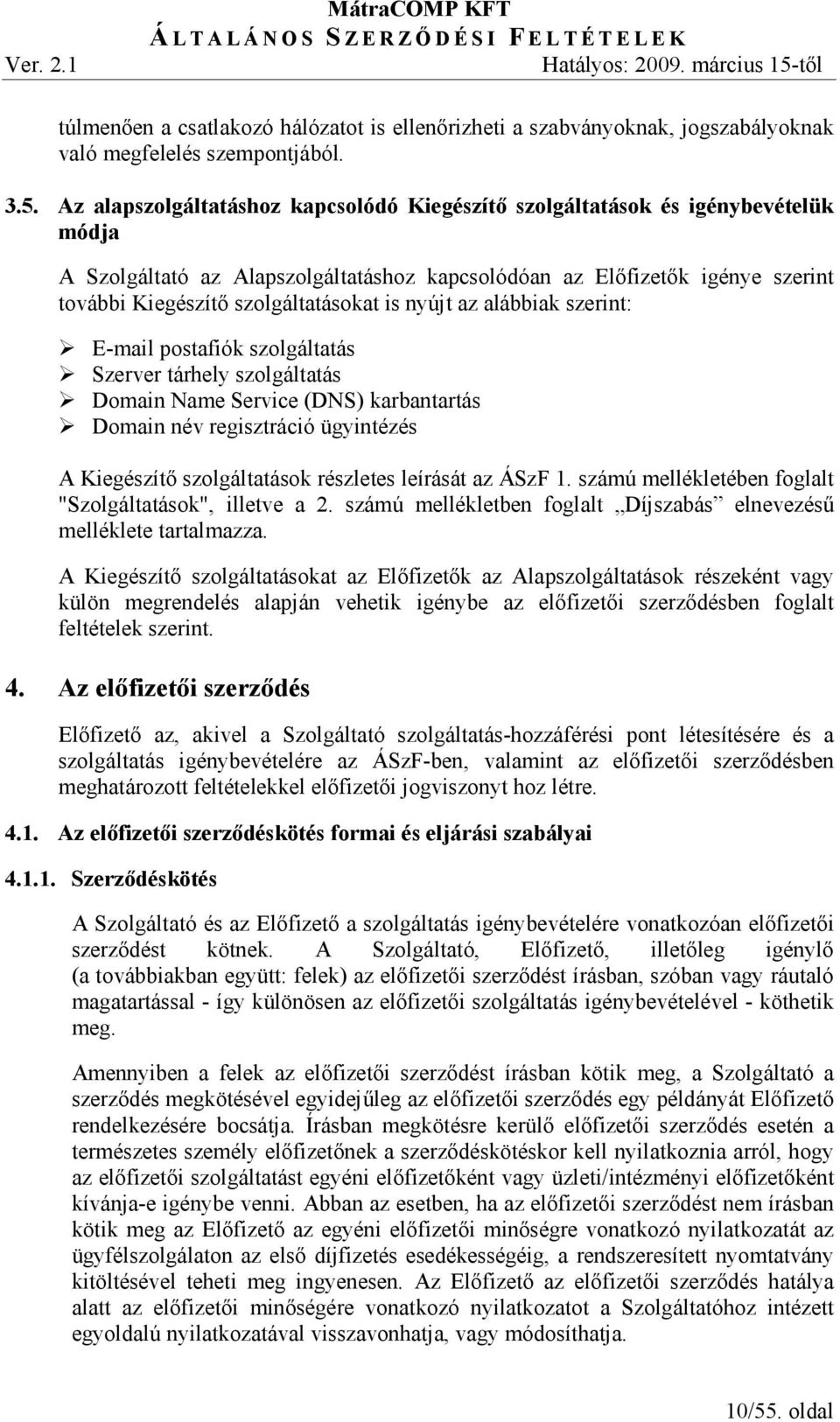 is nyújt az alábbiak szerint: E-mail postafiók szolgáltatás Szerver tárhely szolgáltatás Domain Name Service (DNS) karbantartás Domain név regisztráció ügyintézés A Kiegészítı szolgáltatások