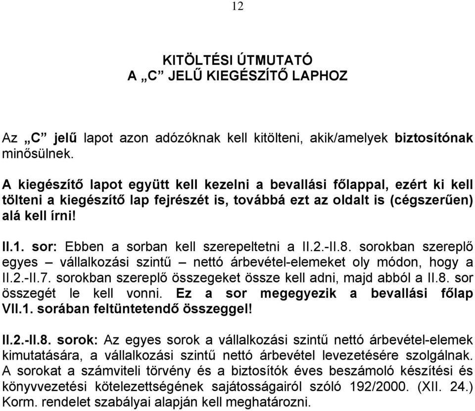 sor: Ebben a sorban kell szerepeltetni a II.2.-II.8. sorokban szereplő egyes vállalkozási szintű nettó árbevétel-elemeket oly módon, hogy a II.2.-II.7.