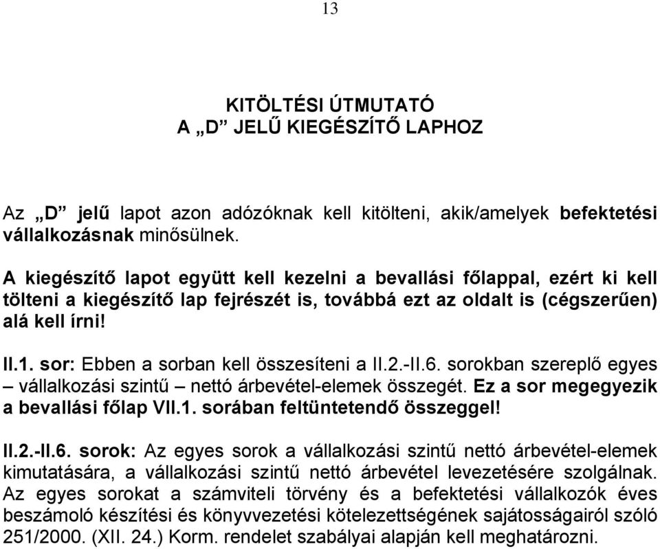 sor: Ebben a sorban kell összesíteni a II.2.-II.6. sorokban szereplő egyes vállalkozási szintű nettó árbevétel-elemek összegét. Ez a sor megegyezik a bevallási főlap VII.1.