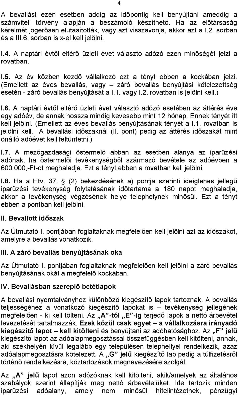 A naptári évtől eltérő üzleti évet választó adózó ezen minőségét jelzi a rovatban. I.5. Az év közben kezdő vállalkozó ezt a tényt ebben a kockában jelzi.