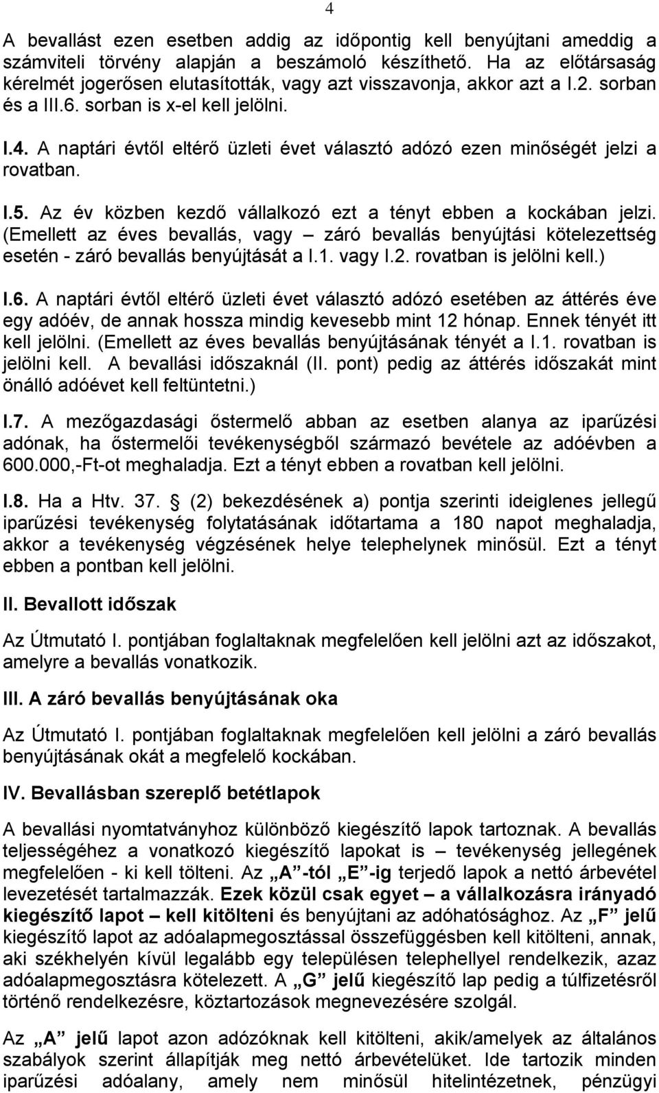 A naptári évtől eltérő üzleti évet választó adózó ezen minőségét jelzi a rovatban. I.5. Az év közben kezdő vállalkozó ezt a tényt ebben a kockában jelzi.