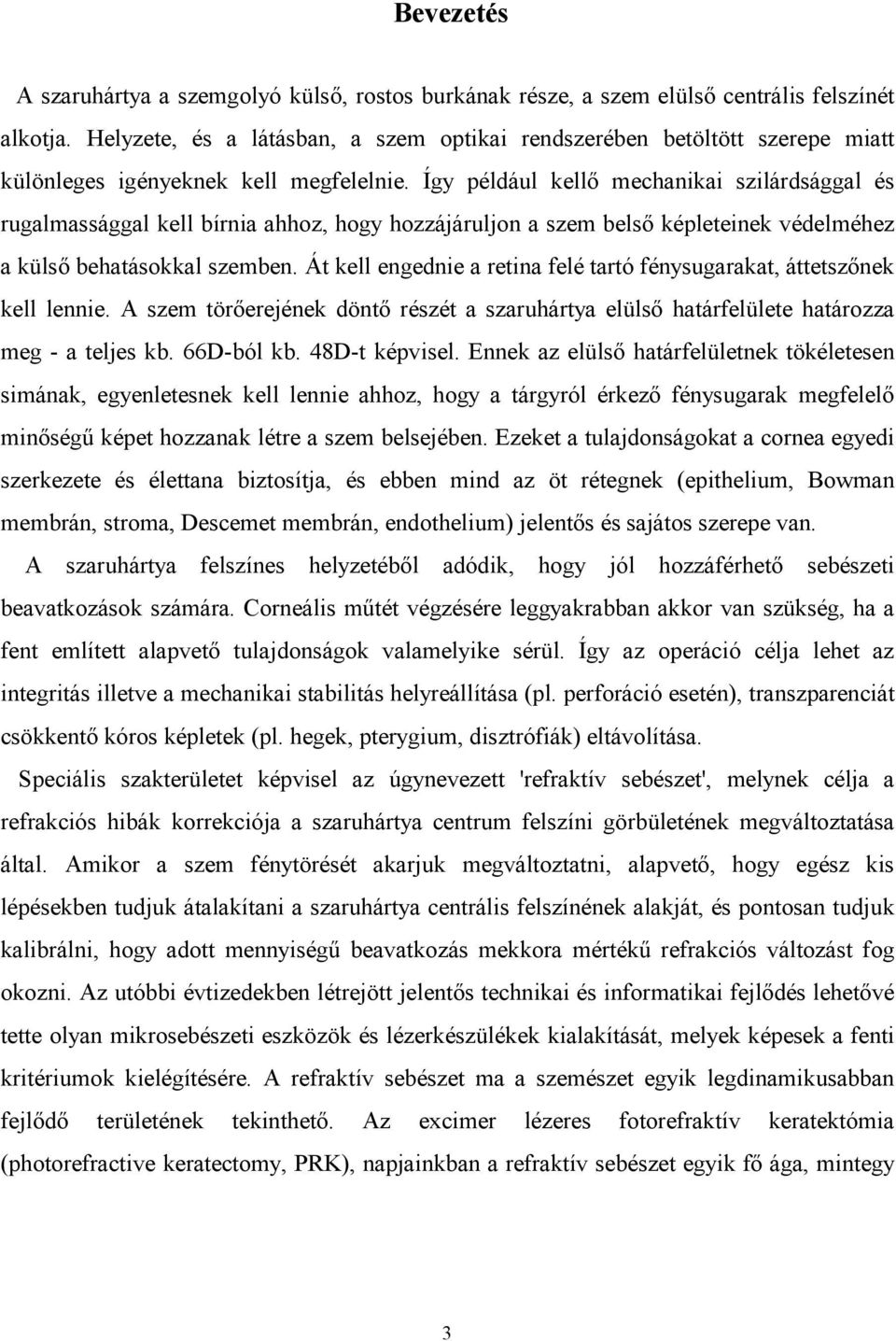 Így például kellő mechanikai szilárdsággal és rugalmassággal kell bírnia ahhoz, hogy hozzájáruljon a szem belső képleteinek védelméhez a külső behatásokkal szemben.