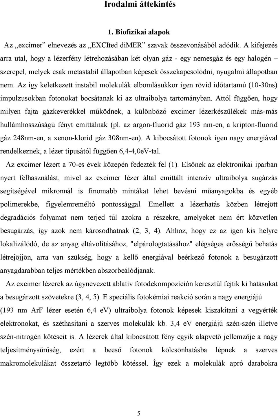Az így keletkezett instabil molekulák elbomlásukkor igen rövid időtartamú (10-30ns) impulzusokban fotonokat bocsátanak ki az ultraibolya tartományban.