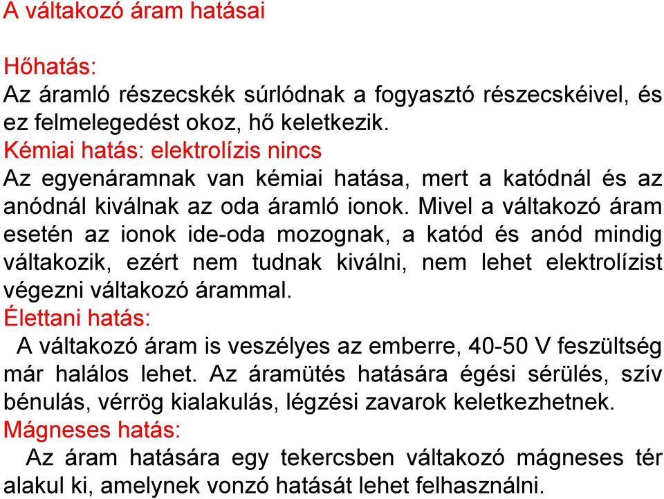 Mivel a váltakozó áram esetén az ionok ide-oda mozognak, a katód és anód mindig váltakozik, ezért nem tudnak kiválni, nem lehet elektrolízist végezni váltakozó árammal.